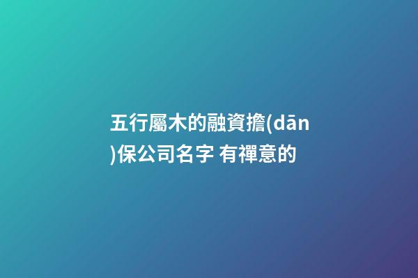 五行屬木的融資擔(dān)保公司名字 有禪意的-第1張-公司起名-玄機(jī)派